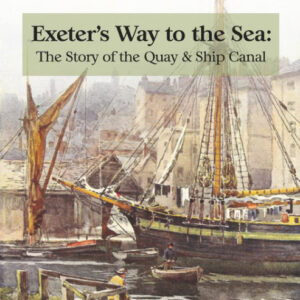 Exeter's Way to the Sea: the quay and the story of its ship canal - hard copy version